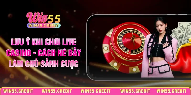 Lưu Ý Khi Chơi Live Casino - Cách Né Bẫy Làm Chủ Sảnh Cược